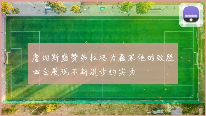 詹姆斯盛赞弗拉格为赢家他的致胜回合展现不断进步的实力