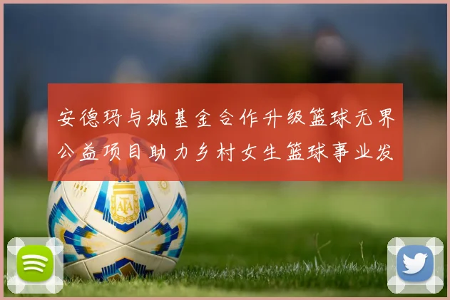 安德玛与姚基金合作升级篮球无界公益项目助力乡村女生篮球事业发展